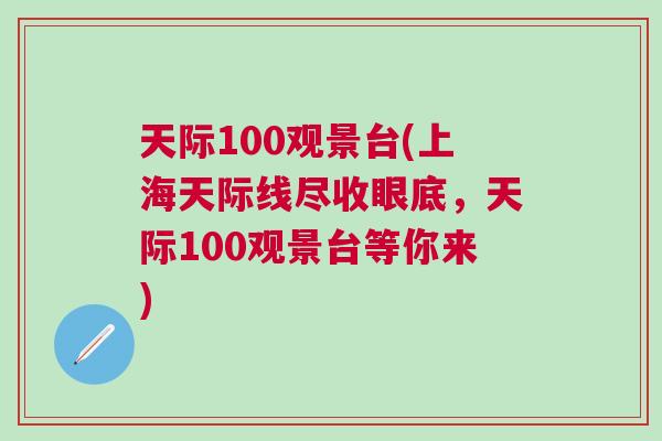 天际100观景台(上海天际线尽收眼底，天际100观景台等你来)