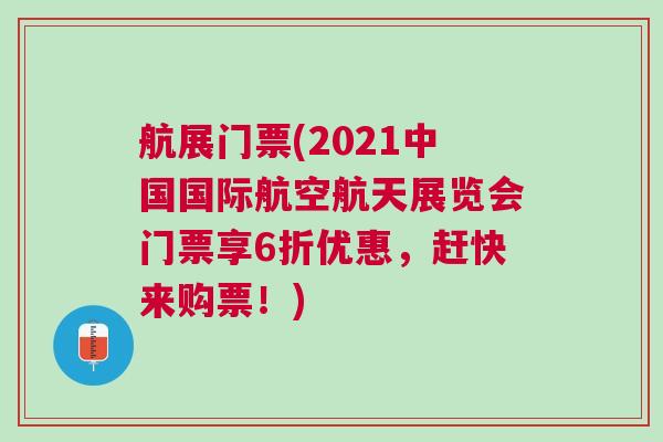 航展门票(2021中国国际航空航天展览会门票享6折优惠，赶快来购票！)