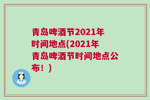 青岛啤酒节2021年时间地点(2021年青岛啤酒节时间地点公布！)